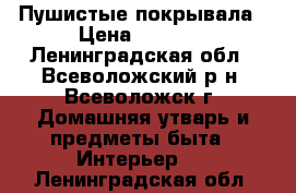 Пушистые покрывала › Цена ­ 1 300 - Ленинградская обл., Всеволожский р-н, Всеволожск г. Домашняя утварь и предметы быта » Интерьер   . Ленинградская обл.